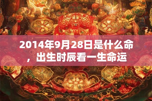 2014年9月28日是什么命，出生时辰看一生命运