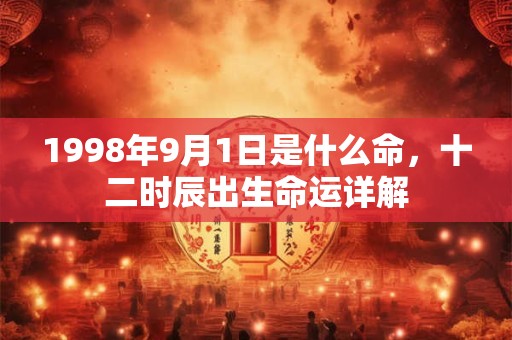 1998年9月1日是什么命，十二时辰出生命运详解