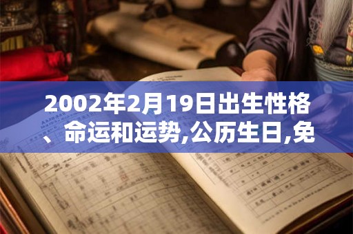 2002年2月19日出生性格、命运和运势,公历生日,免费算命