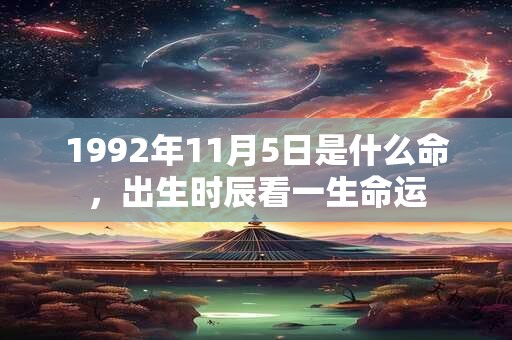 1992年11月5日是什么命，出生时辰看一生命运