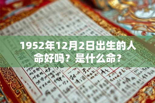 1952年12月2日出生的人命好吗?是什么命? 1952年12月2日出生的人命好吗?是什么命?