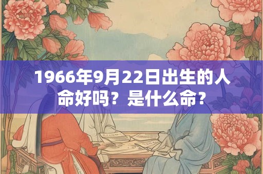 1966年9月22日出生的人命好吗？是什么命？