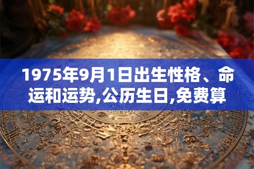 1975年9月1日出生性格、命运和运势,公历生日,免费算命 1975年9月1日出生性格、命运和运势,公历生日,免费算命