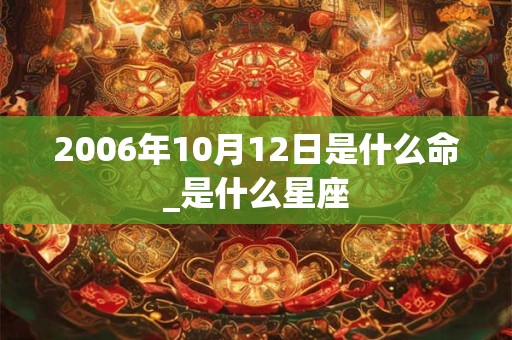 2006年10月12日是什么命_是什么星座