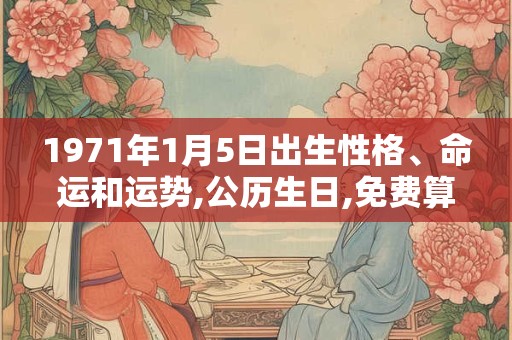 1971年1月5日出生性格、命运和运势,公历生日,免费算命 1971年1月5日出生性格、命运和运势,公历生日,免费算命