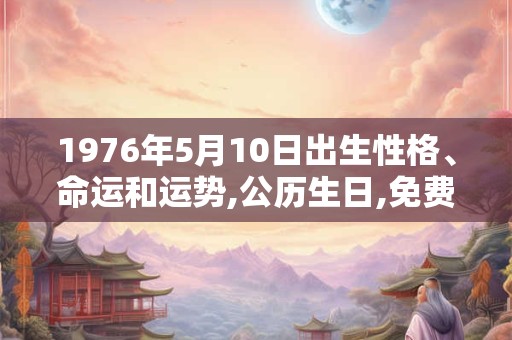 1976年5月10日出生性格、命运和运势,公历生日,免费算命