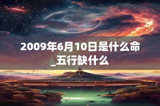 2009年6月10日是什么命_五行缺什么