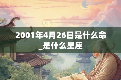 2001年4月26日是什么命_是什么星座