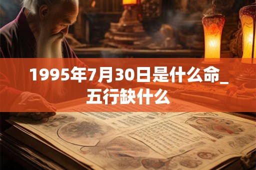 1995年7月30日是什么命_五行缺什么