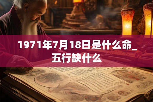 1971年7月18日是什么命_五行缺什么