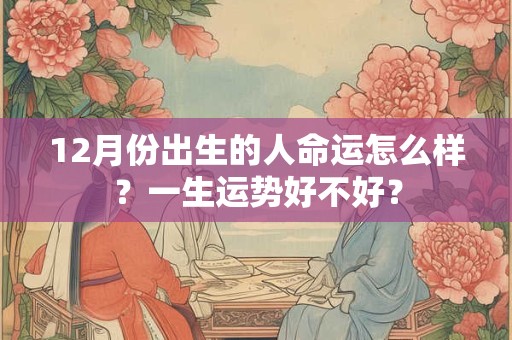 12月份出生的人命运怎么样？一生运势好不好？
