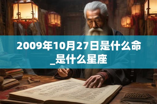 2009年10月27日是什么命_是什么星座 2009年10月27日是什么命_是什么星座