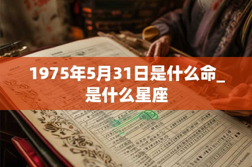 1975年5月31日是什么命_是什么星座
