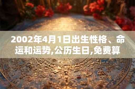 2002年4月1日出生性格、命运和运势,公历生日,免费算命