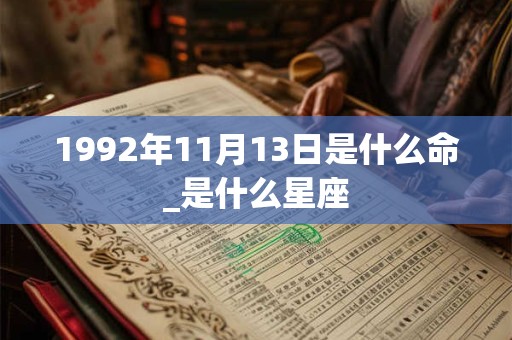 1992年11月13日是什么命_是什么星座