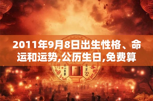 2011年9月8日出生性格、命运和运势,公历生日,免费算命 2011年9月8日出生性格、命运和运势,公历生日,免费算命