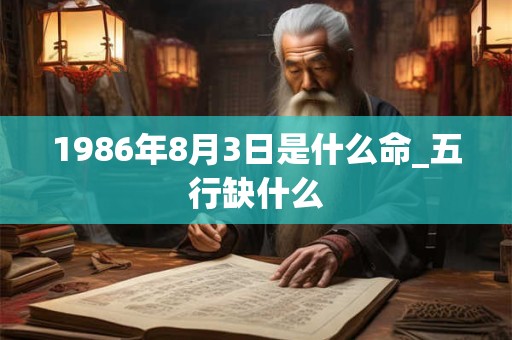 1986年8月3日是什么命_五行缺什么