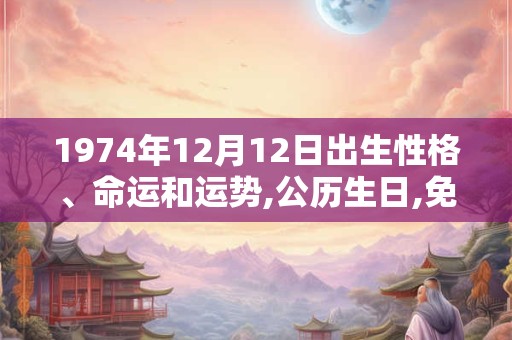 1974年12月12日出生性格、命运和运势,公历生日,免费算命