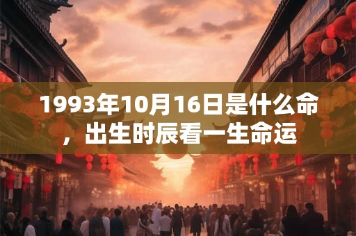 1993年10月16日是什么命,出生时辰看一生命运 1993年10月16日是什么命,出生时辰看一生命运