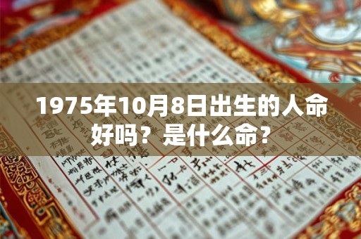 1975年10月8日出生的人命好吗?是什么命? 1975年10月8日出生的人命好吗?是什么命?