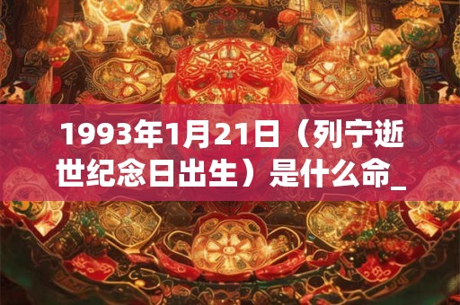 1993年1月21日（列宁逝世纪念日出生）是什么命_命运如何