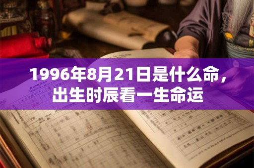 1996年8月21日是什么命，出生时辰看一生命运