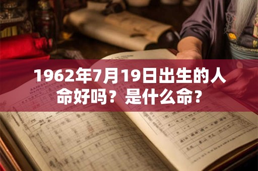 1962年7月19日出生的人命好吗？是什么命？
