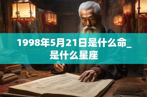 1998年5月21日是什么命_是什么星座