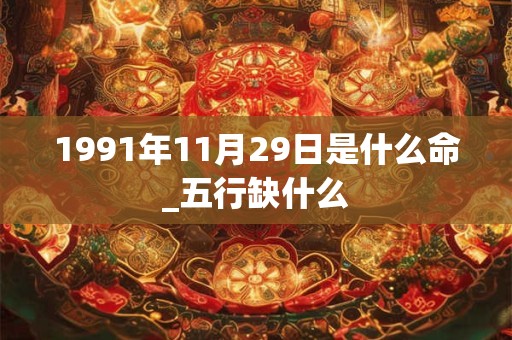 1991年11月29日是什么命_五行缺什么