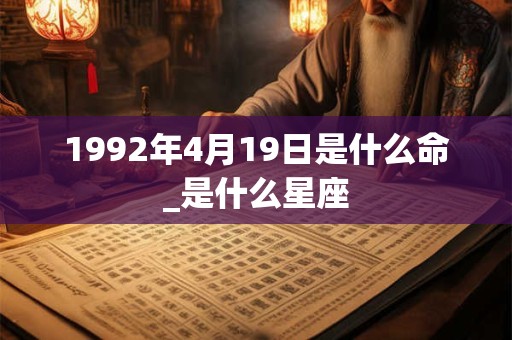 1992年4月19日是什么命_是什么星座