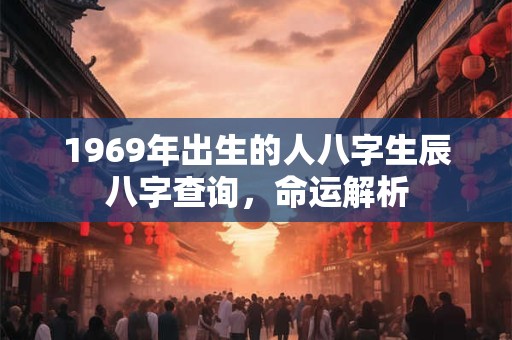 1969年出生的人八字生辰八字查询,命运解析 1969年出生的人八字生辰八字查询,命运解析