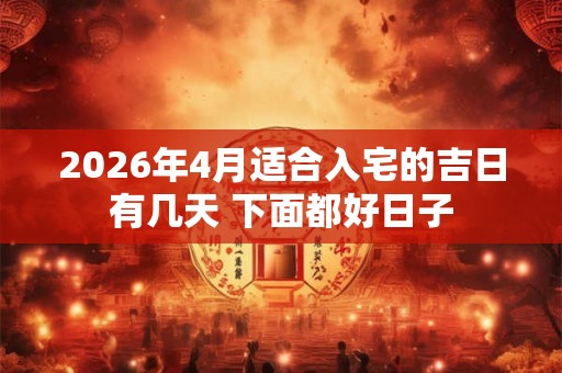 2026年4月适合入宅的吉日有几天 下面都好日子