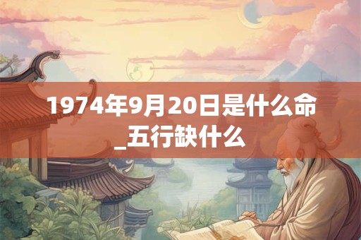 1974年9月20日是什么命_五行缺什么