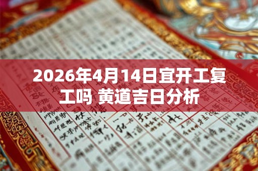 2026年4月14日宜开工复工吗 黄道吉日分析