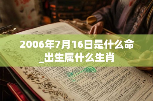 2006年7月16日是什么命_出生属什么生肖