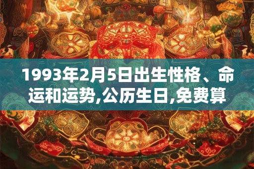 1993年2月5日出生性格、命运和运势,公历生日,免费算命 1993年2月5日出生性格、命运和运势,公历生日,免费算命