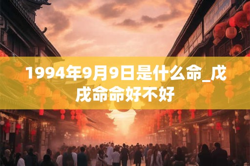 1994年9月9日是什么命_戊戌命命好不好
