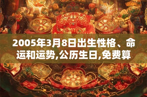 2005年3月8日出生性格、命运和运势,公历生日,免费算命