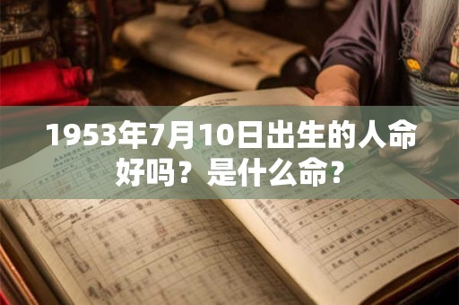1953年7月10日出生的人命好吗？是什么命？