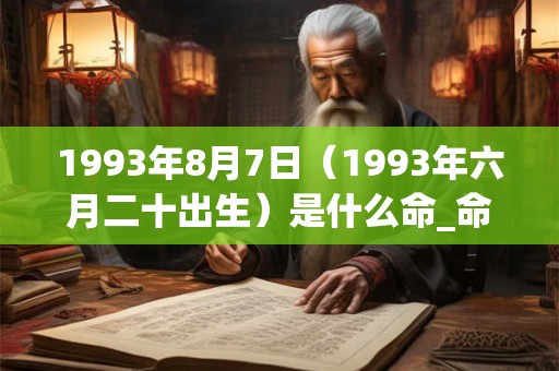 1993年8月7日(1993年六月二十出生)是什么命_命运如何 1993年8月7日(1993年六月二十出生)是什么命_命运如何
