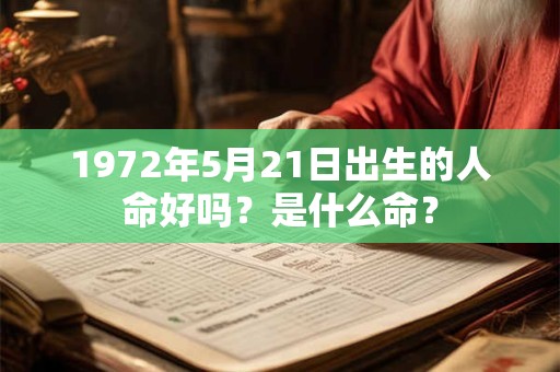1972年5月21日出生的人命好吗?是什么命? 1972年5月21日出生的人命好吗?是什么命?