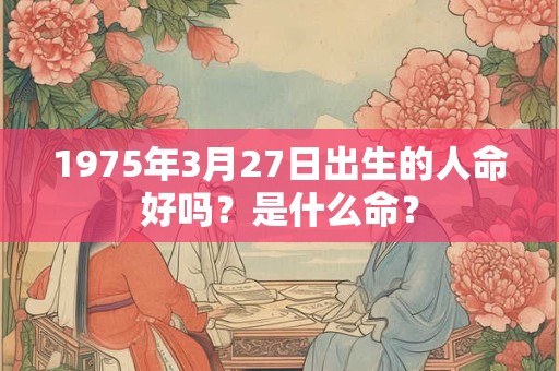 1975年3月27日出生的人命好吗？是什么命？