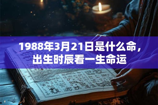 1988年3月21日是什么命，出生时辰看一生命运