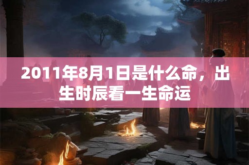 2011年8月1日是什么命，出生时辰看一生命运
