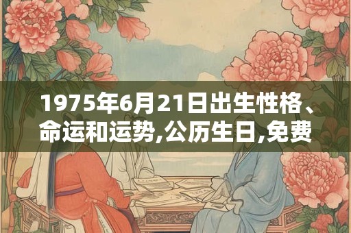 1975年6月21日出生性格、命运和运势,公历生日,免费算命