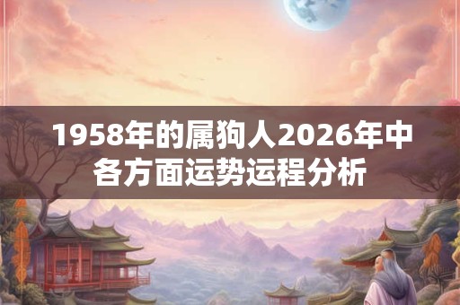 1958年的属狗人2026年中各方面运势运程分析
