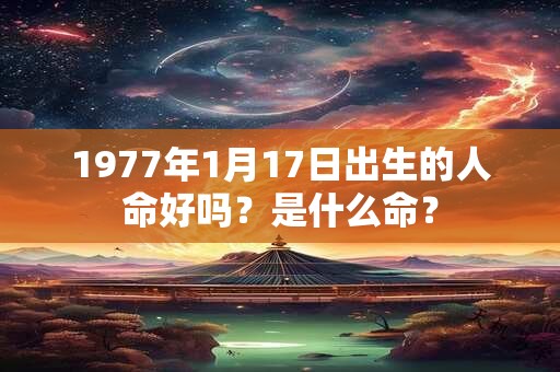 1977年1月17日出生的人命好吗？是什么命？
