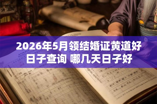 2026年5月领结婚证黄道好日子查询 哪几天日子好 2026年5月领结婚证黄道好日子查询 哪几天日子好