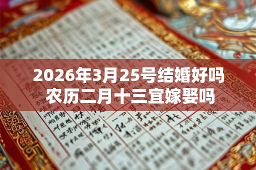 2026年3月25号结婚好吗 农历二月十三宜嫁娶吗
