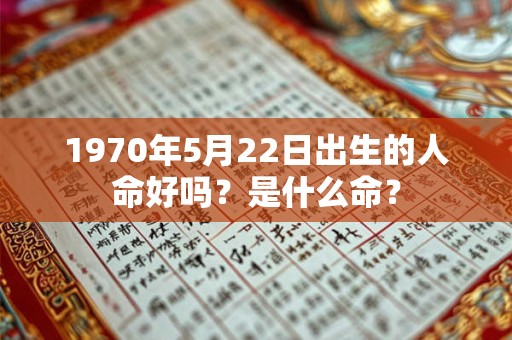 1970年5月22日出生的人命好吗？是什么命？